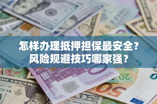 北京怎样办理抵押担保最安全？风险规避技巧哪家强？